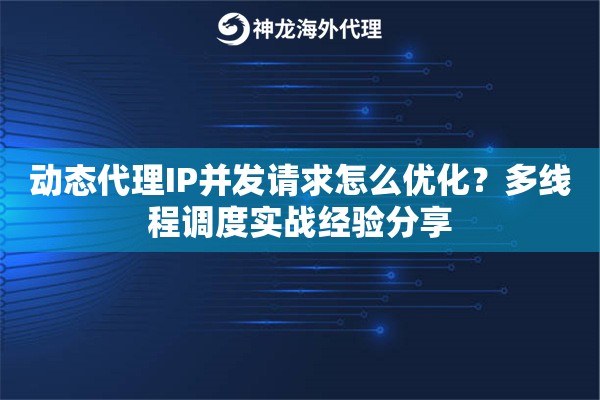 动态代理IP并发请求怎么优化？多线程调度实战经验分享