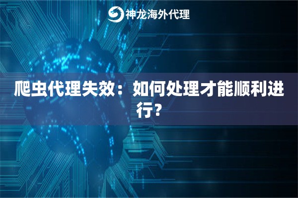 爬虫代理失效：如何处理才能顺利进行？