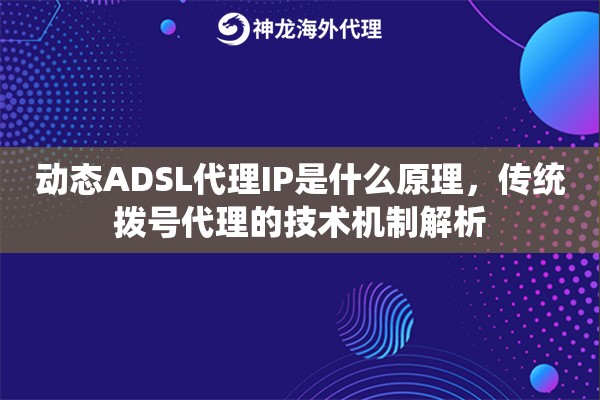 动态ADSL代理IP是什么原理，传统拨号代理的技术机制解析