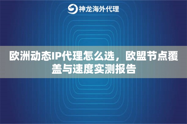 欧洲动态IP代理怎么选，欧盟节点覆盖与速度实测报告