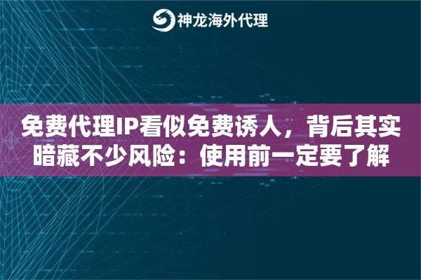 免费代理IP看似免费诱人，背后其实暗藏不少风险：使用前一定要了解