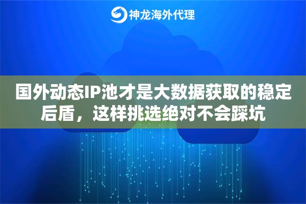 国外动态IP池才是大数据获取的稳定后盾，这样挑选绝对不会踩坑
