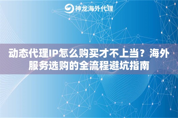 动态代理IP怎么购买才不上当？海外服务选购的全流程避坑指南