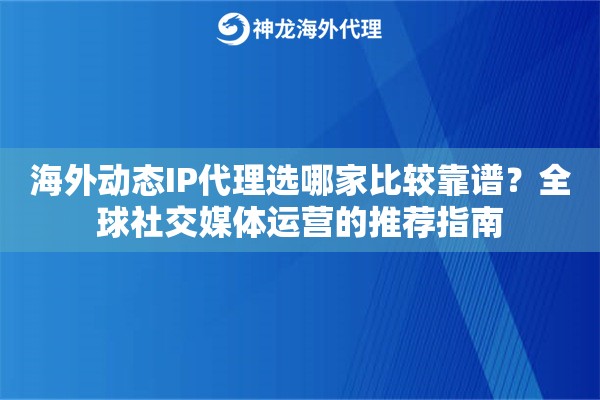 海外动态IP代理选哪家比较靠谱？全球社交媒体运营的推荐指南