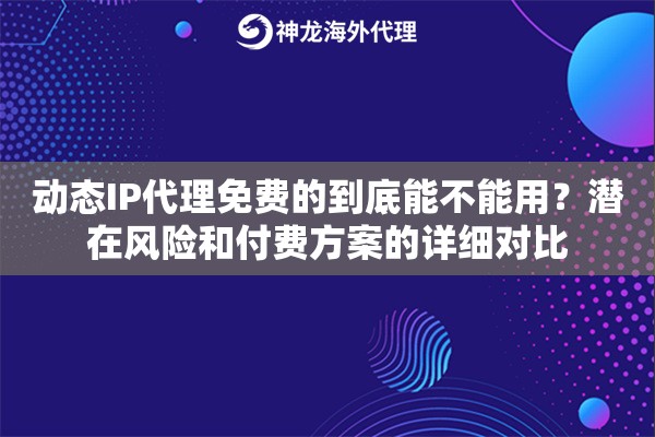 动态IP代理免费的到底能不能用？潜在风险和付费方案的详细对比