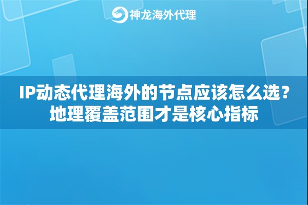 IP动态代理海外的节点应该怎么选？地理覆盖范围才是核心指标