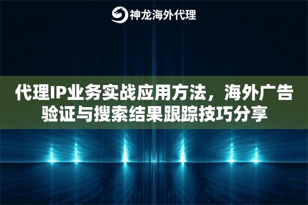 代理IP业务实战应用方法，海外广告验证与搜索结果跟踪技巧分享