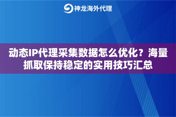动态IP代理采集数据怎么优化？海量抓取保持稳定的实用技巧汇总