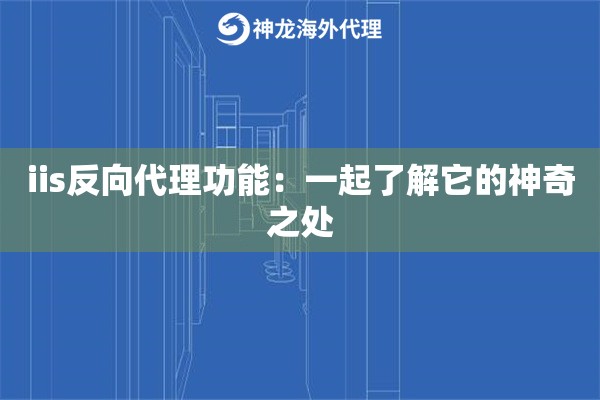 iis反向代理功能：一起了解它的神奇之处