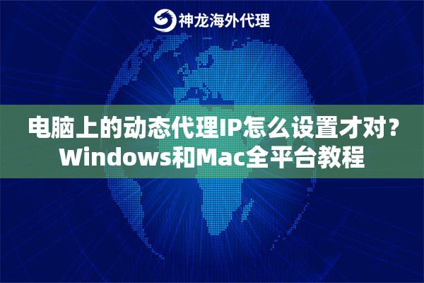电脑上的动态代理IP怎么设置才对？Windows和Mac全平台教程