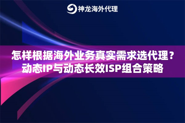 怎样根据海外业务真实需求选代理?动态IP与动态长效ISP组合策略 怎样根据海外业务真实需求选代理?动态IP与动态长效ISP组合策略