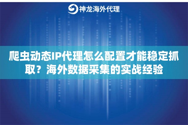 爬虫动态IP代理怎么配置才能稳定抓取?海外数据采集的实战经验 爬虫动态IP代理怎么配置才能稳定抓取?海外数据采集的实战经验