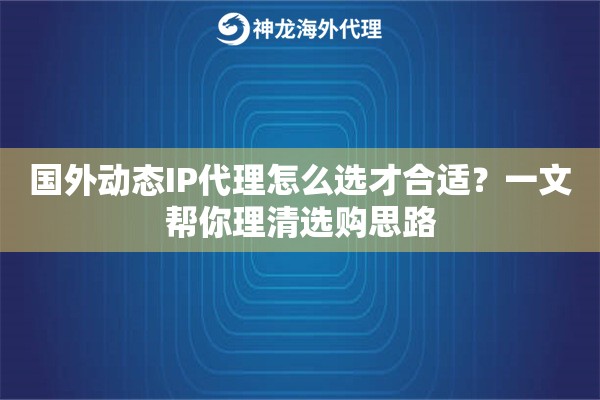 国外动态IP代理怎么选才合适?一文帮你理清选购思路 国外动态IP代理怎么选才合适?一文帮你理清选购思路