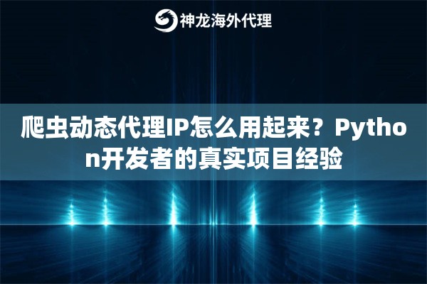 爬虫动态代理IP怎么用起来?Python开发者的真实项目经验 爬虫动态代理IP怎么用起来?Python开发者的真实项目经验