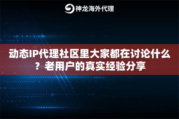 动态IP代理社区里大家都在讨论什么？老用户的真实经验分享