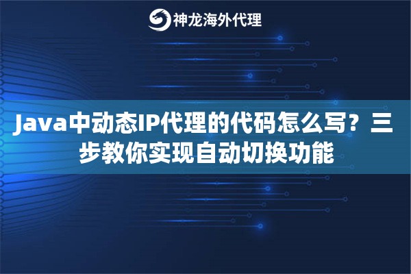 Java中动态IP代理的代码怎么写？三步教你实现自动切换功能