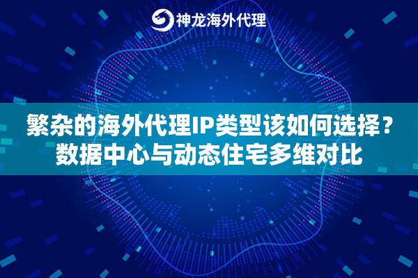 繁杂的海外代理IP类型该如何选择?数据中心与动态住宅多维对比 繁杂的海外代理IP类型该如何选择?数据中心与动态住宅多维对比