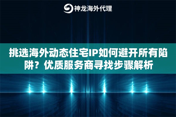 挑选海外动态住宅IP如何避开所有陷阱?优质服务商寻找步骤解析 挑选海外动态住宅IP如何避开所有陷阱?优质服务商寻找步骤解析