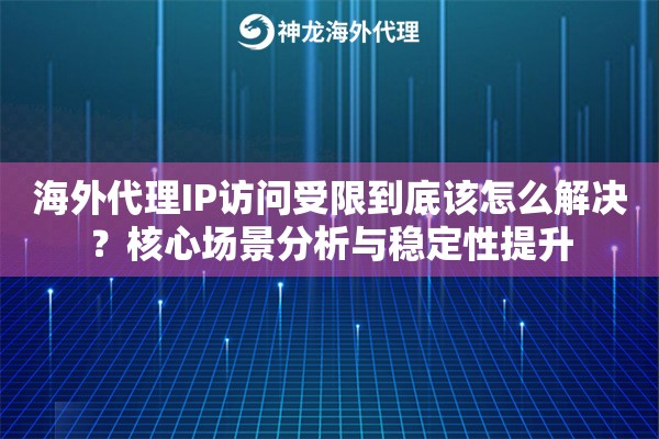 海外代理IP访问受限到底该怎么解决?核心场景分析与稳定性提升 海外代理IP访问受限到底该怎么解决?核心场景分析与稳定性提升