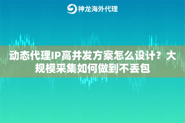 动态代理IP高并发方案怎么设计？大规模采集如何做到不丢包