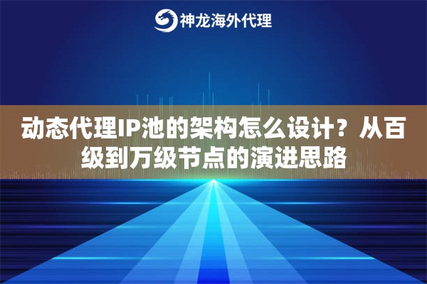 动态代理IP池的架构怎么设计？从百级到万级节点的演进思路