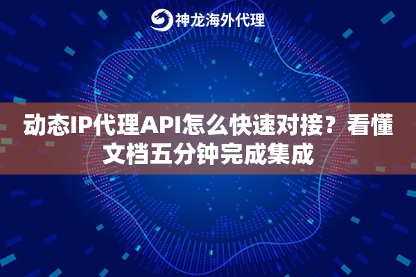 动态IP代理API怎么快速对接？看懂文档五分钟完成集成