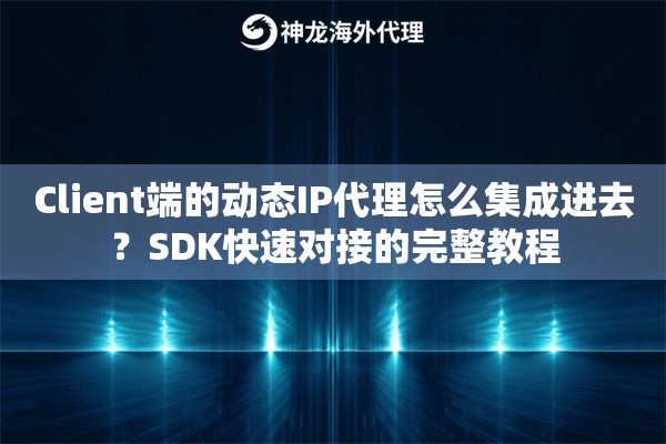 Client端的动态IP代理怎么集成进去?SDK快速对接的完整教程 Client端的动态IP代理怎么集成进去?SDK快速对接的完整教程