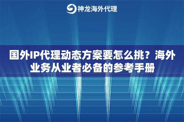 国外IP代理动态方案要怎么挑?海外业务从业者必备的参考手册 国外IP代理动态方案要怎么挑?海外业务从业者必备的参考手册