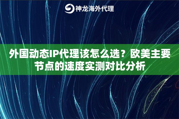 外国动态IP代理该怎么选?欧美主要节点的速度实测对比分析 外国动态IP代理该怎么选?欧美主要节点的速度实测对比分析