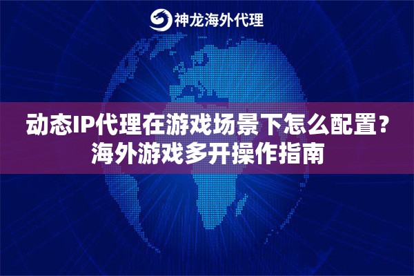 动态IP代理在游戏场景下怎么配置?海外游戏多开操作指南 动态IP代理在游戏场景下怎么配置?海外游戏多开操作指南