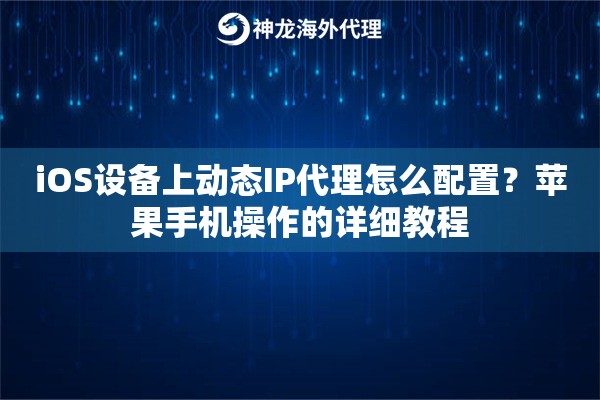 iOS设备上动态IP代理怎么配置？苹果手机操作的详细教程