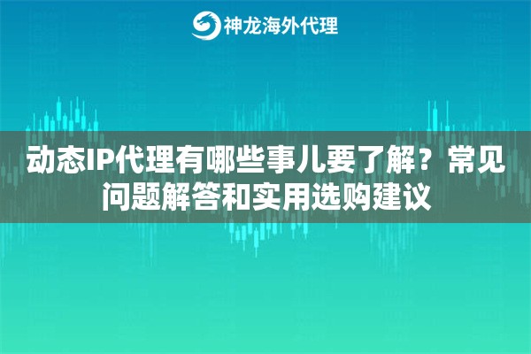 动态IP代理有哪些事儿要了解?常见问题解答和实用选购建议 动态IP代理有哪些事儿要了解?常见问题解答和实用选购建议
