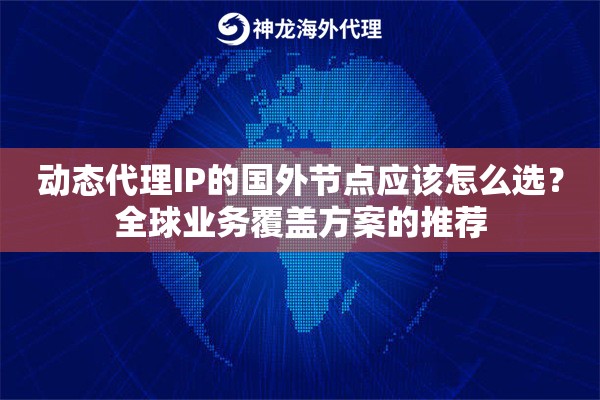 动态代理IP的国外节点应该怎么选?全球业务覆盖方案的推荐 动态代理IP的国外节点应该怎么选?全球业务覆盖方案的推荐