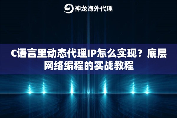 C语言里动态代理IP怎么实现?底层网络编程的实战教程 C语言里动态代理IP怎么实现?底层网络编程的实战教程