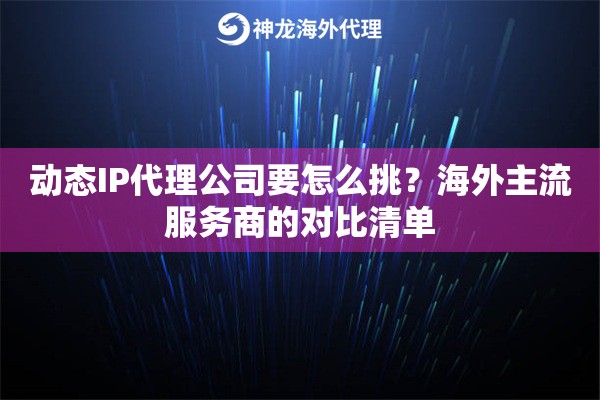 动态IP代理公司要怎么挑?海外主流服务商的对比清单 动态IP代理公司要怎么挑?海外主流服务商的对比清单