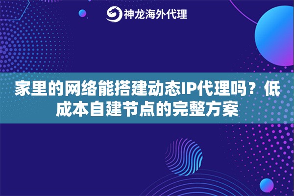 家里的网络能搭建动态IP代理吗？低成本自建节点的完整方案
