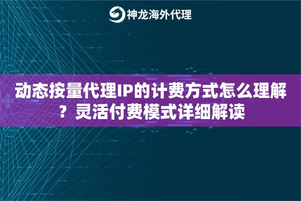 动态按量代理IP的计费方式怎么理解？灵活付费模式详细解读