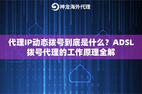 代理IP动态拨号到底是什么？ADSL拨号代理的工作原理全解