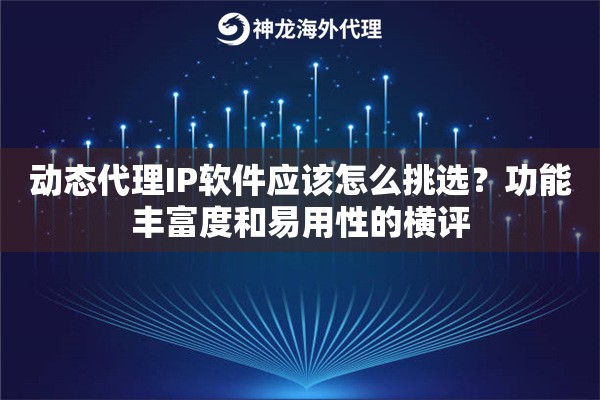 动态代理IP软件应该怎么挑选？功能丰富度和易用性的横评