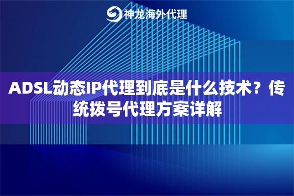 ADSL动态IP代理到底是什么技术？传统拨号代理方案详解