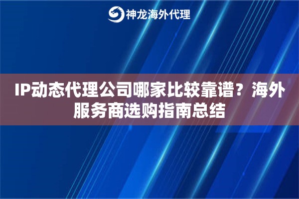 IP动态代理公司哪家比较靠谱？海外服务商选购指南总结