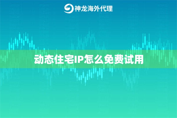 动态住宅IP怎么免费试用