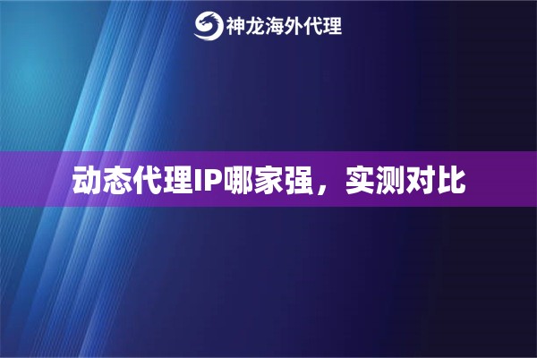 动态代理IP哪家强，实测对比