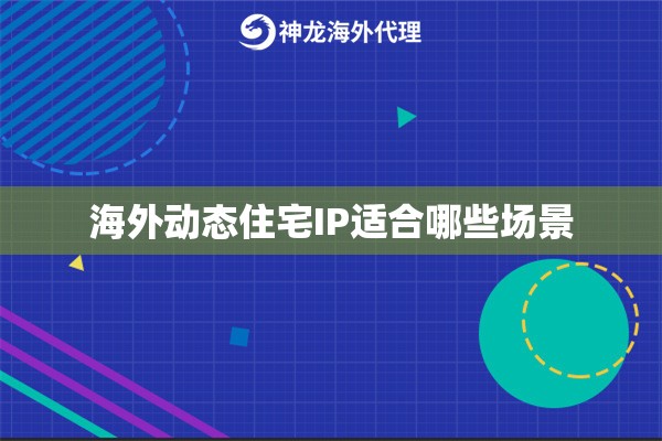 海外动态住宅IP适合哪些场景