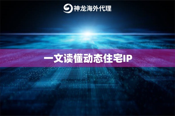 一文读懂动态住宅IP