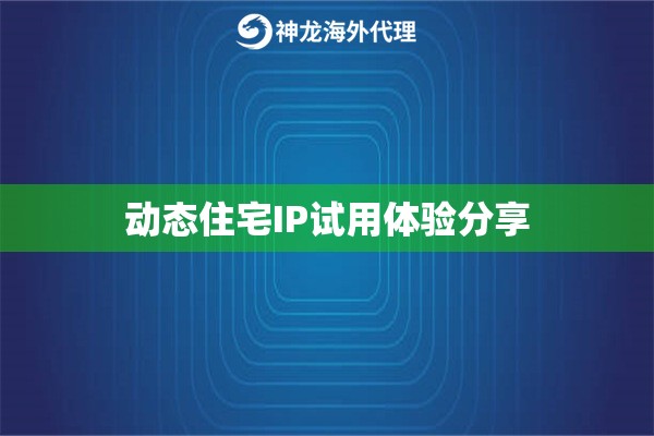 动态住宅IP试用体验分享