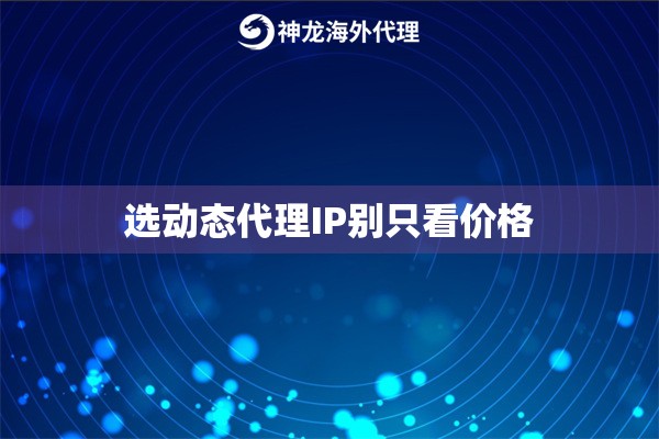 选动态代理IP别只看价格