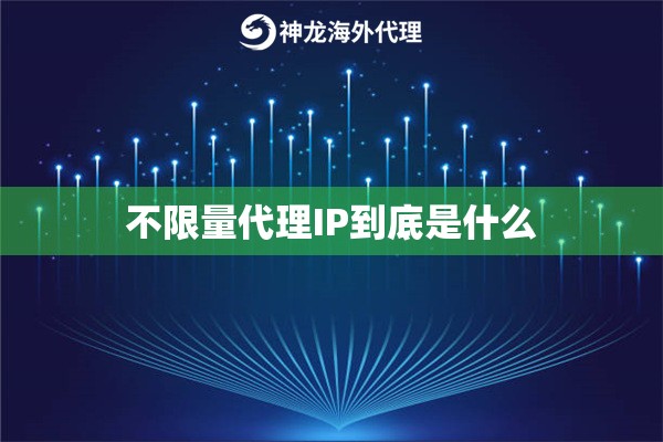 不限量代理IP到底是什么