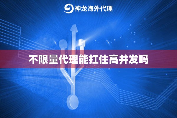不限量代理能扛住高并发吗