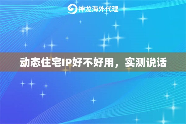 动态住宅IP好不好用，实测说话
